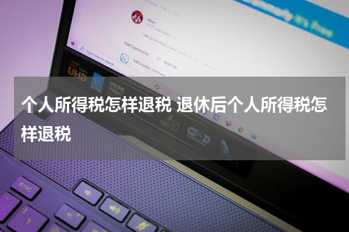 个人所得税怎样退税 退休后个人所得税怎样退税