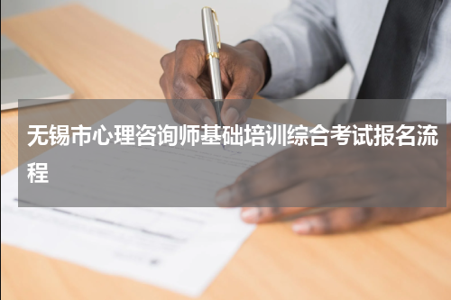 无锡市心理咨询师基础培训综合考试报名流程