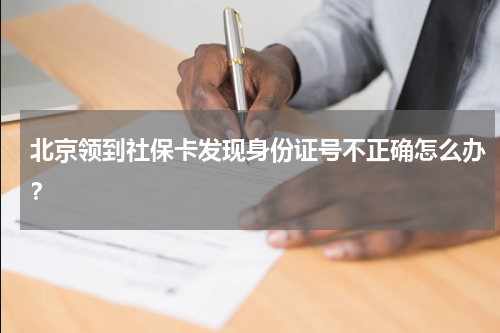 北京领到社保卡发现身份证号不正确怎么办？