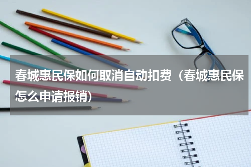 春城惠民保如何取消自动扣费（春城惠民保怎么申请报销）