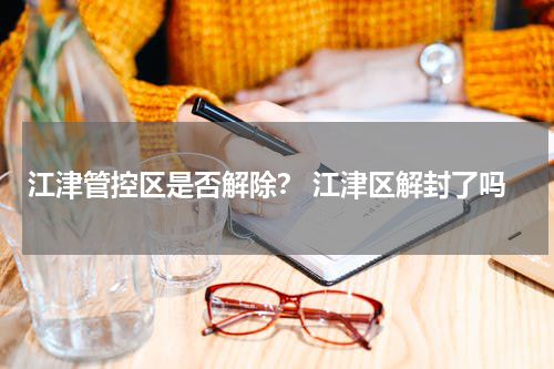 江津管控区是否解除？ 江津区解封了吗