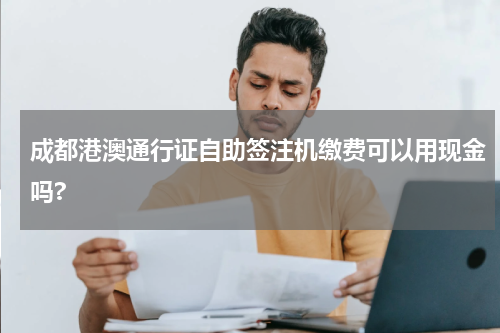 成都港澳通行证自助签注机缴费可以用现金吗?