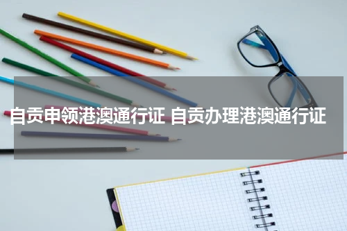 自贡申领港澳通行证 自贡办理港澳通行证