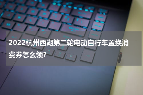 2022杭州西湖第二轮电动自行车置换消费券怎么领？