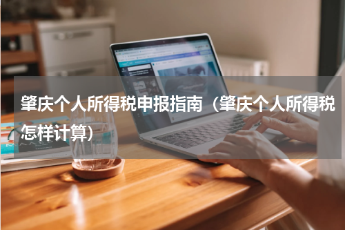 肇庆个人所得税申报指南（肇庆个人所得税怎样计算）