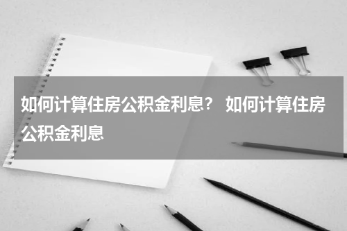 如何计算住房公积金利息? 如何计算住房公积金利息