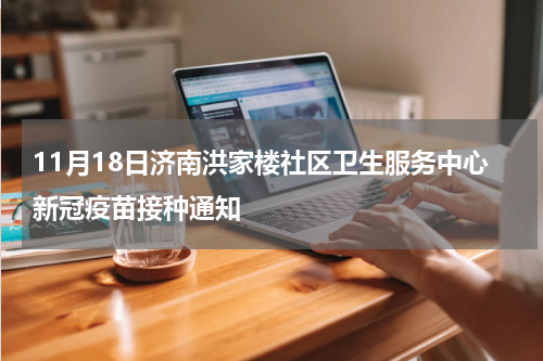 11月18日济南洪家楼社区卫生服务中心新冠疫苗接种通知