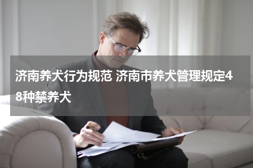 济南养犬行为规范 济南市养犬管理规定48种禁养犬