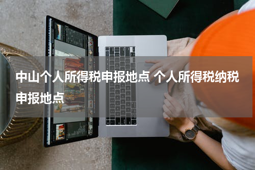 中山个人所得税申报地点 个人所得税纳税申报地点