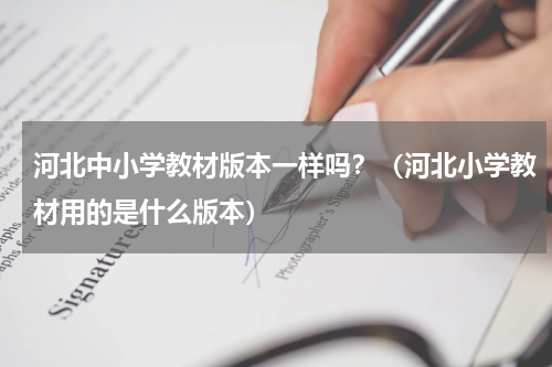 河北中小学教材版本一样吗？（河北小学教材用的是什么版本）