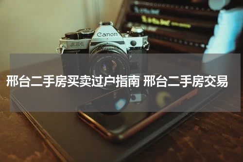 邢台二手房买卖过户指南 邢台二手房交易