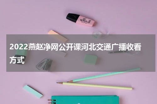 2022燕赵净网公开课河北交通广播收看方式