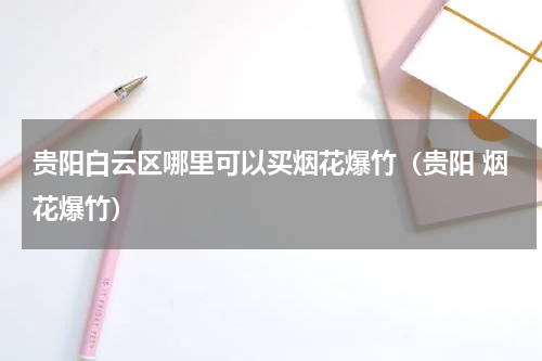 贵阳白云区哪里可以买烟花爆竹（贵阳 烟花爆竹）