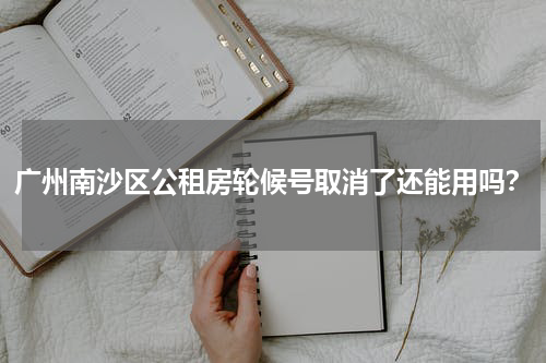 广州南沙区公租房轮候号取消了还能用吗?