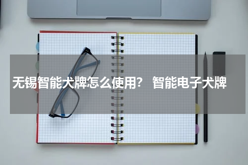 无锡智能犬牌怎么使用？ 智能电子犬牌
