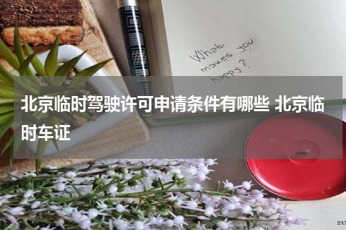 北京临时驾驶许可申请条件有哪些 北京临时车证