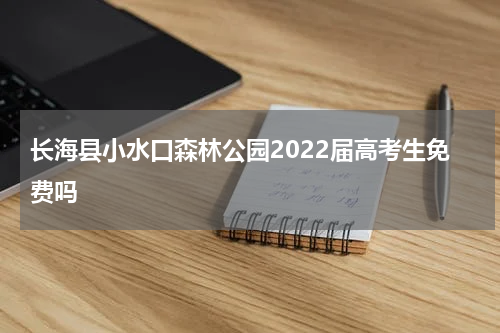 长海县小水口森林公园2022届高考生免费吗