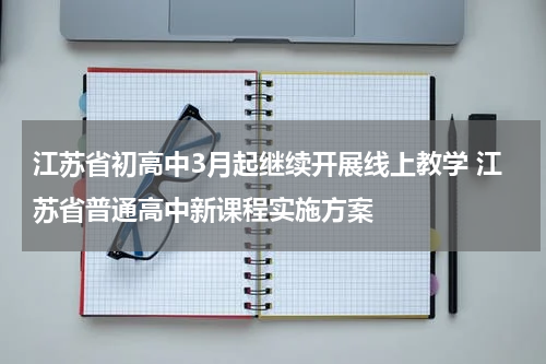 江苏省初高中3月起继续开展线上教学 江苏省普通高中新课程实施方案