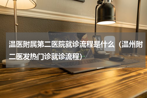 温医附属第二医院就诊流程是什么（温州附二医发热门诊就诊流程）