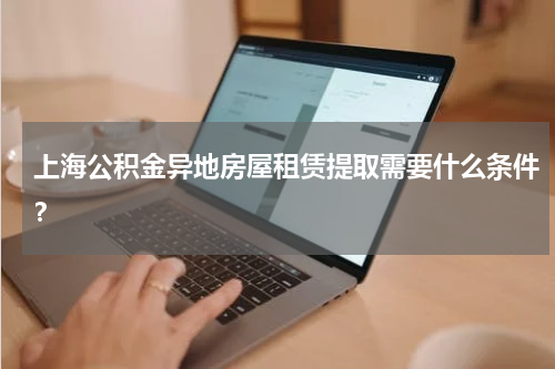 上海公积金异地房屋租赁提取需要什么条件？