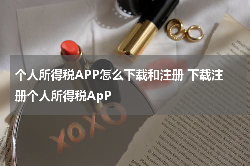 个人所得税APP怎么下载和注册 下载注册个人所得税ApP