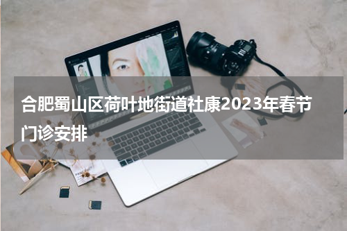 合肥蜀山区荷叶地街道社康2023年春节门诊安排