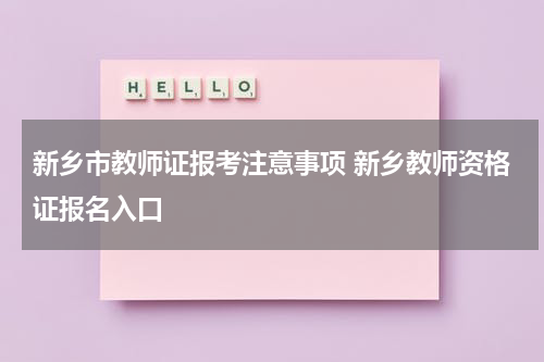 新乡市教师证报考注意事项 新乡教师资格证报名入口