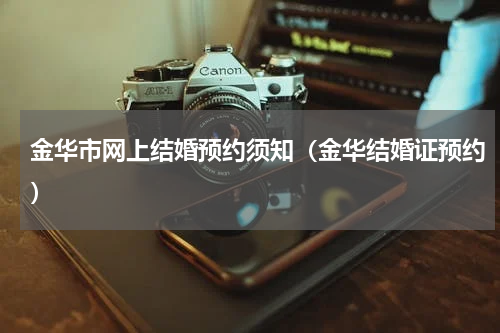 金华市网上结婚预约须知（金华结婚证预约）