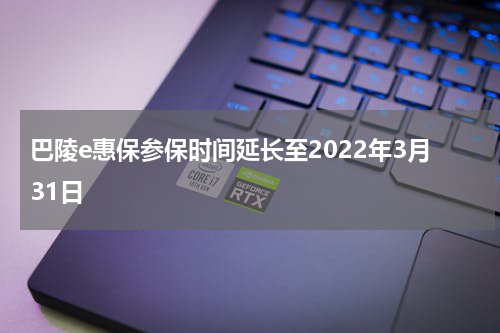 巴陵e惠保参保时间延长至2022年3月31日
