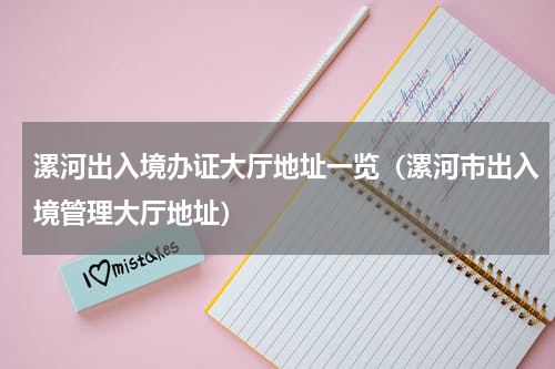 漯河出入境办证大厅地址一览（漯河市出入境管理大厅地址）