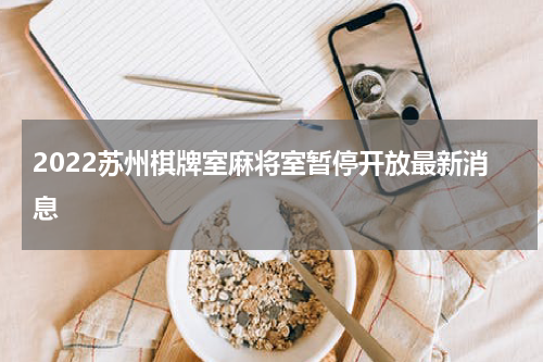 2022苏州棋牌室麻将室暂停开放最新消息