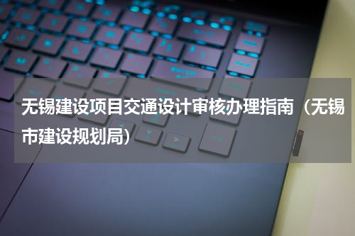 无锡建设项目交通设计审核办理指南（无锡市建设规划局）