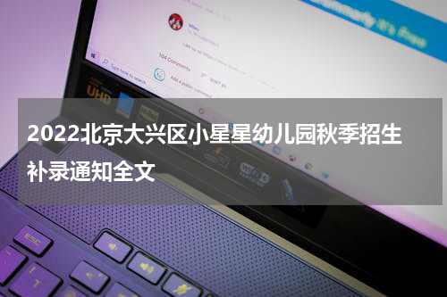 2022北京大兴区小星星幼儿园秋季招生补录通知全文
