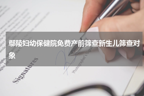 鄢陵妇幼保健院免费产前筛查新生儿筛查对象