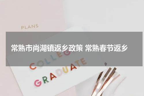 常熟市尚湖镇返乡政策 常熟春节返乡