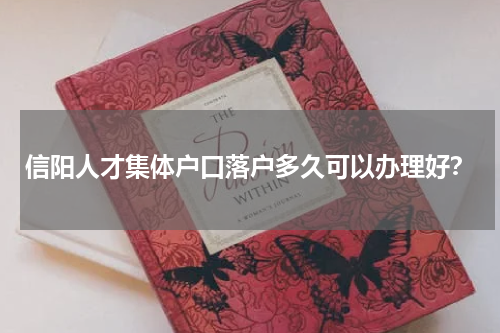 信阳人才集体户口落户多久可以办理好？