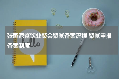 张家港餐饮业聚会聚餐备案流程 聚餐申报备案制度