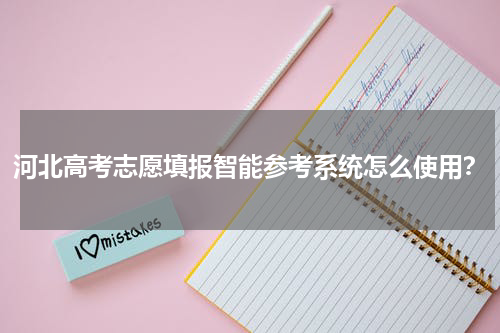 河北高考志愿填报智能参考系统怎么使用？