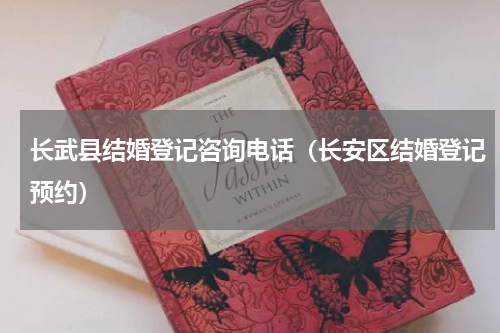 长武县结婚登记咨询电话（长安区结婚登记预约）