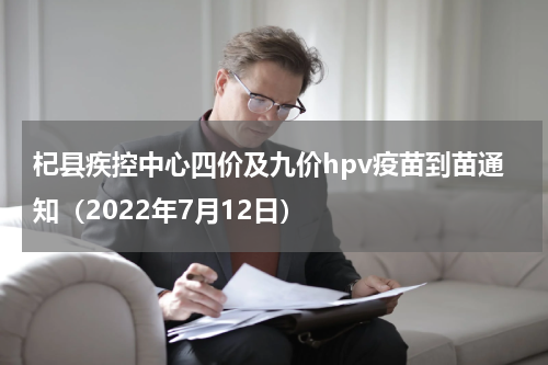 杞县疾控中心四价及九价hpv疫苗到苗通知（2022年7月12日）