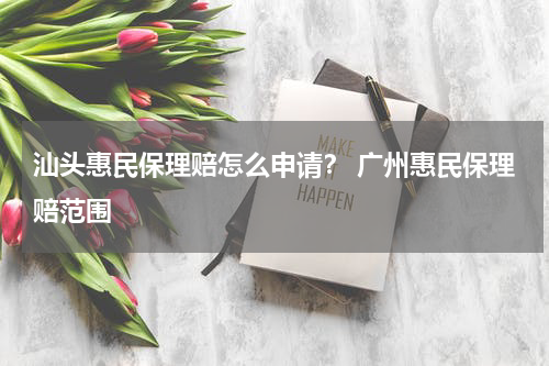 汕头惠民保理赔怎么申请? 广州惠民保理赔范围