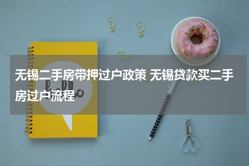 无锡二手房带押过户政策 无锡贷款买二手房过户流程