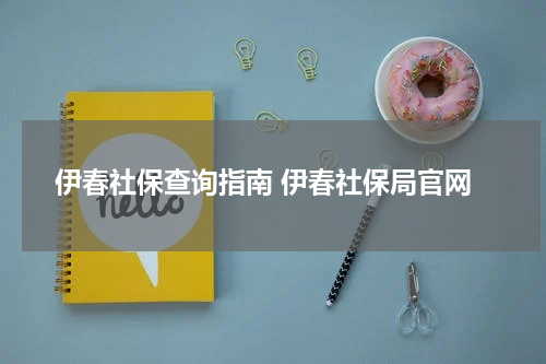 伊春社保查询指南 伊春社保局官网