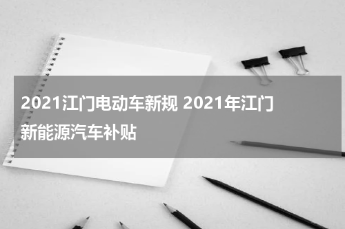 2021江门电动车新规 2021年江门新能源汽车补贴