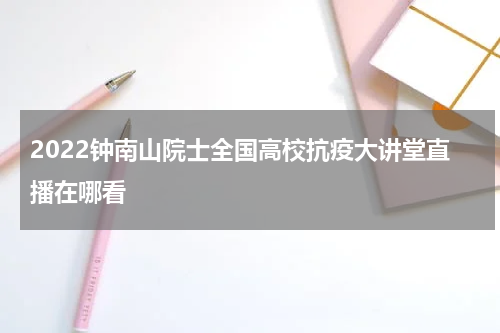 2022钟南山院士全国高校抗疫大讲堂直播在哪看