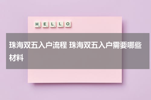 珠海双五入户流程 珠海双五入户需要哪些材料