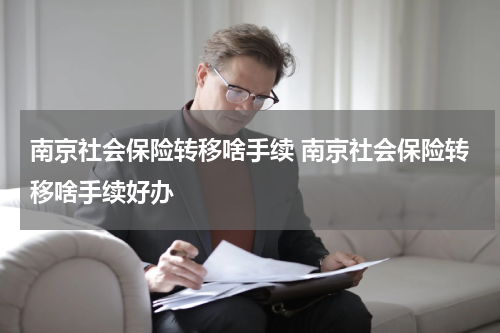 南京社会保险转移啥手续 南京社会保险转移啥手续好办