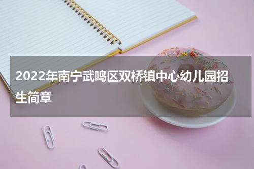 2022年南宁武鸣区双桥镇中心幼儿园招生简章