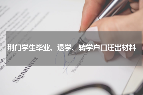 荆门学生毕业、退学、转学户口迁出材料