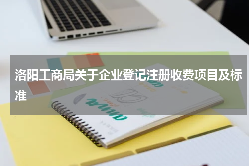 洛阳工商局关于企业登记注册收费项目及标准